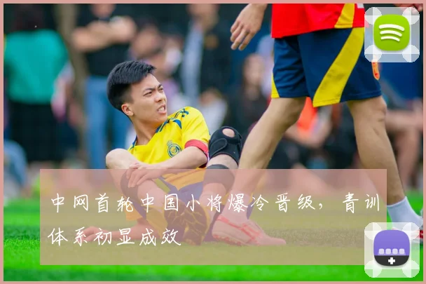 中网首轮中国小将爆冷晋级，青训体系初显成效