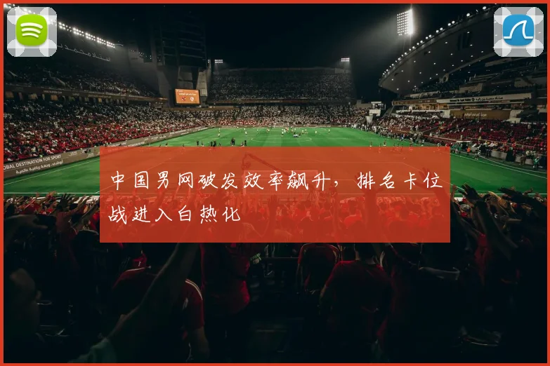 中国男网破发效率飙升，排名卡位战进入白热化