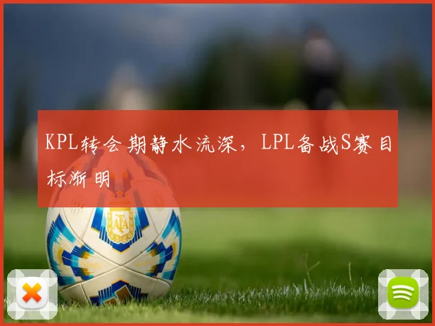 KPL转会期静水流深，LPL备战S赛目标渐明