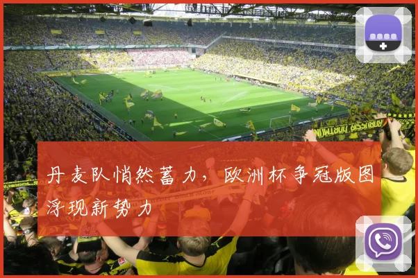 丹麦队悄然蓄力,欧洲杯争冠版图浮现新势力