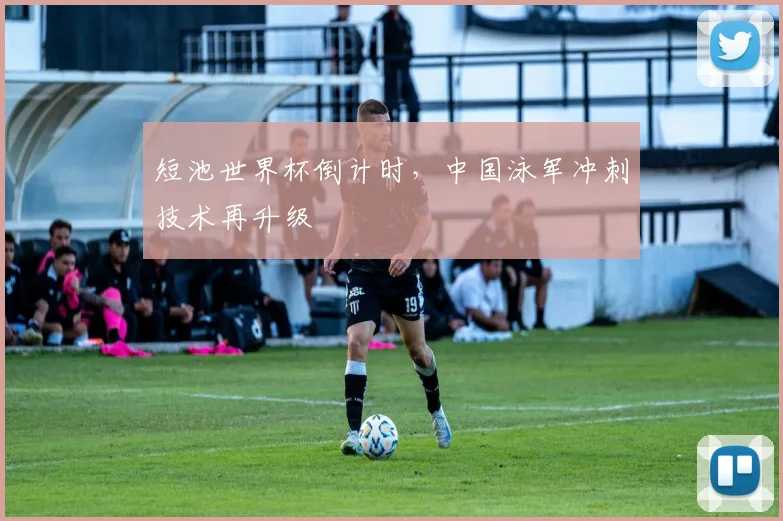 短池世界杯倒计时,中国泳军冲刺技术再升级