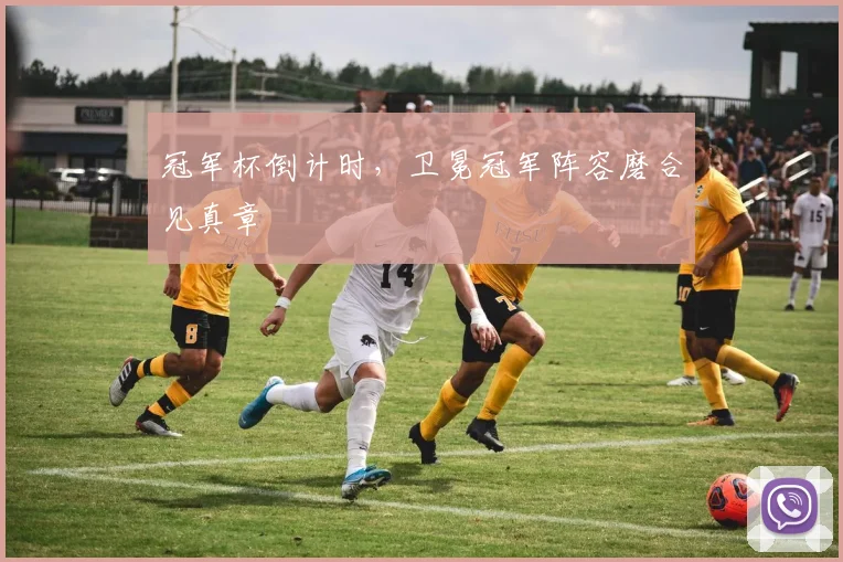 冠军杯倒计时，卫冕冠军阵容磨合见真章