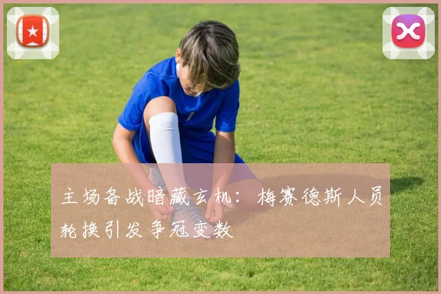 主场备战暗藏玄机：梅赛德斯人员轮换引发争冠变数