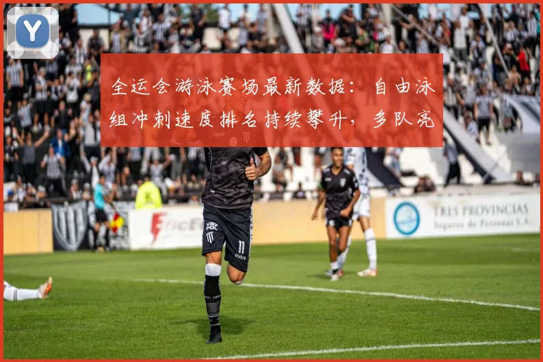 全运会游泳赛场最新数据：自由泳组冲刺速度排名持续攀升，多队亮出底牌