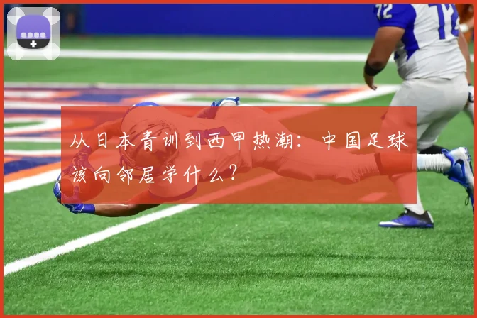 从日本青训到西甲热潮：中国足球该向邻居学什么？