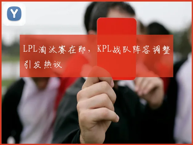 LPL淘汰赛在即，KPL战队阵容调整引发热议